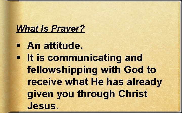 What Is Prayer? § An attitude. § It is communicating and fellowshipping with God