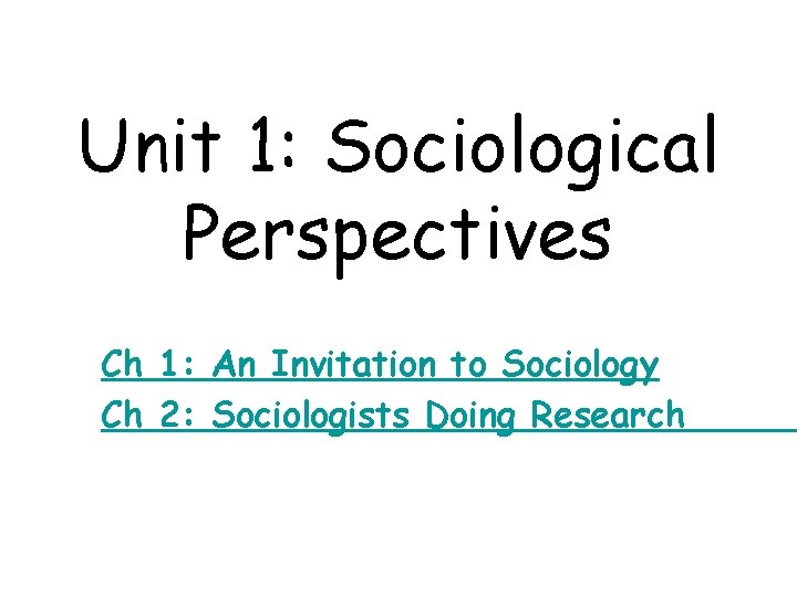 Unit 1: Sociological Perspectives Ch 1: An Invitation to Sociology Ch 2: Sociologists Doing