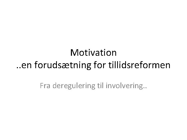 Motivation. . en forudsætning for tillidsreformen Fra deregulering til involvering. . 