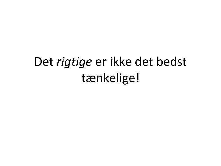 Det rigtige er ikke det bedst tænkelige! 