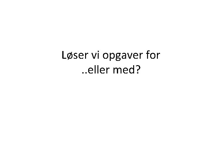 Løser vi opgaver for. . eller med? 