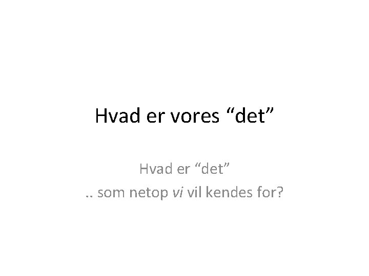 Hvad er vores “det” Hvad er “det”. . som netop vi vil kendes for?