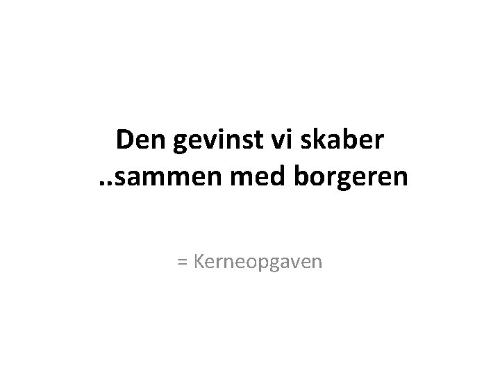 Den gevinst vi skaber. . sammen med borgeren = Kerneopgaven 