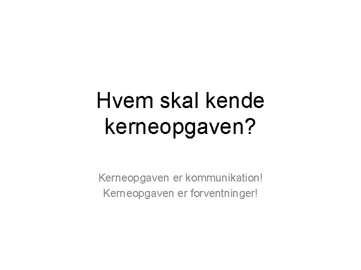 Hvem skal kende kerneopgaven? Kerneopgaven er kommunikation! Kerneopgaven er forventninger! 