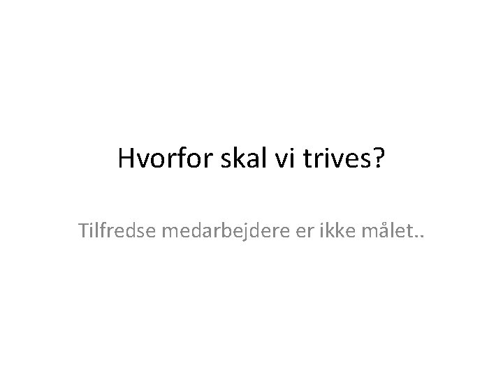 Hvorfor skal vi trives? Tilfredse medarbejdere er ikke målet. . 