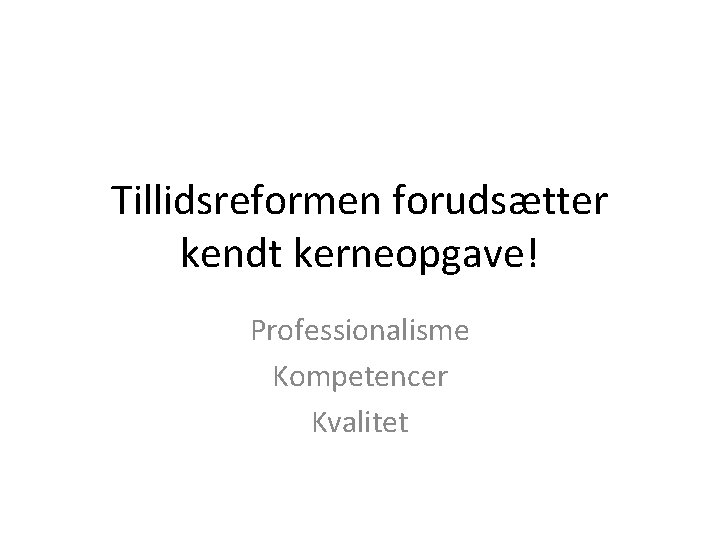 Tillidsreformen forudsætter kendt kerneopgave! Professionalisme Kompetencer Kvalitet 