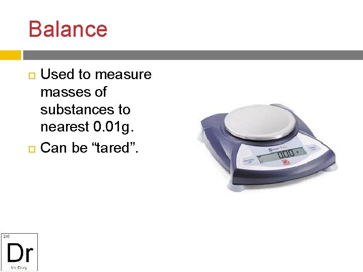 Balance Used to measure masses of substances to nearest 0. 01 g. Can be