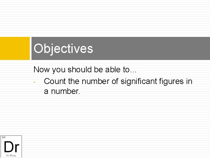 Objectives Now you should be able to… • Count the number of significant figures