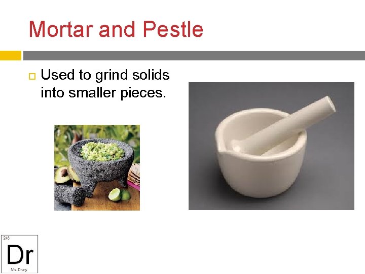 Mortar and Pestle Used to grind solids into smaller pieces. 