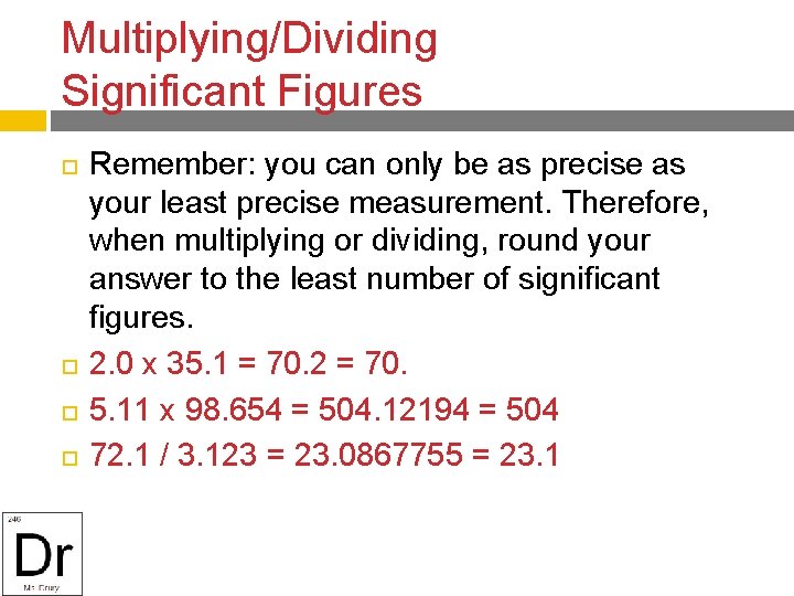 Multiplying/Dividing Significant Figures Remember: you can only be as precise as your least precise