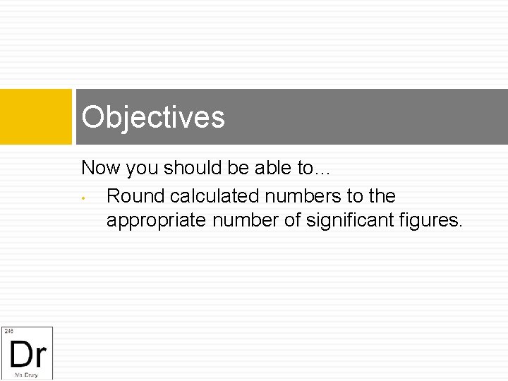 Objectives Now you should be able to… • Round calculated numbers to the appropriate