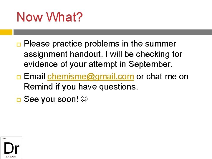 Now What? Please practice problems in the summer assignment handout. I will be checking