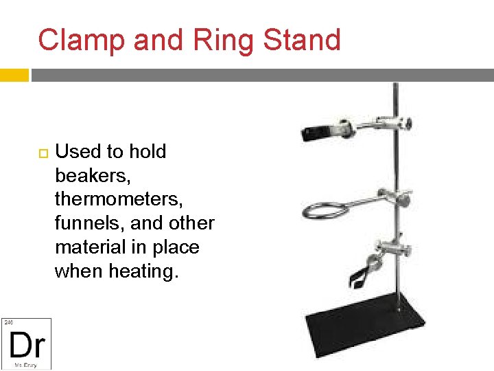 Clamp and Ring Stand Used to hold beakers, thermometers, funnels, and other material in