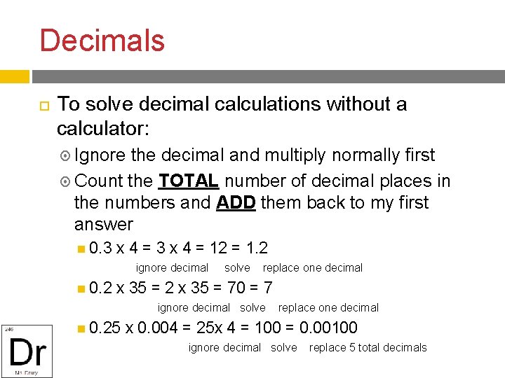 Decimals To solve decimal calculations without a calculator: Ignore the decimal and multiply normally