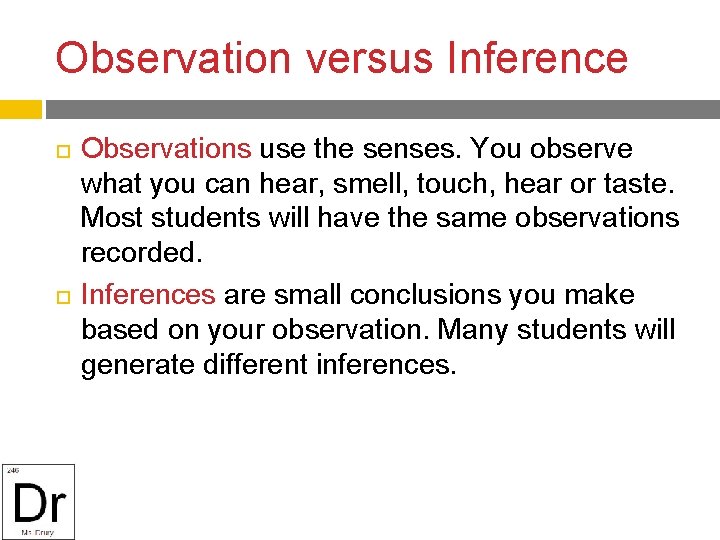 Observation versus Inference Observations use the senses. You observe what you can hear, smell,