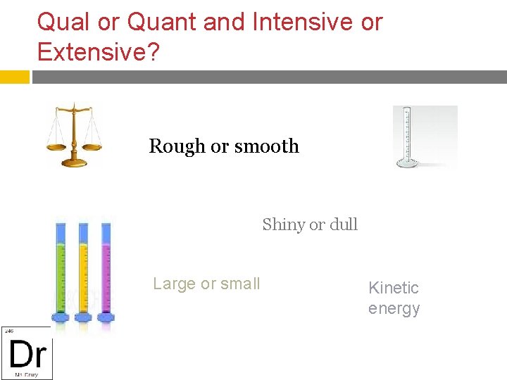 Qual or Quant and Intensive or Extensive? Rough or smooth Shiny or dull Large