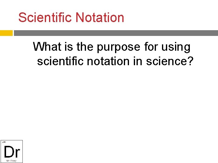 Scientific Notation What is the purpose for using scientific notation in science? 