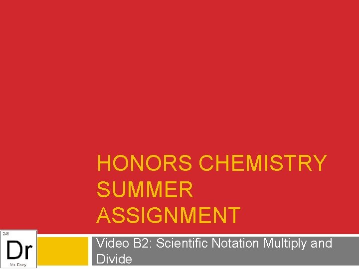 HONORS CHEMISTRY SUMMER ASSIGNMENT Video B 2: Scientific Notation Multiply and Divide 