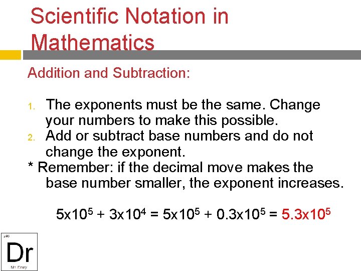 Scientific Notation in Mathematics Addition and Subtraction: The exponents must be the same. Change