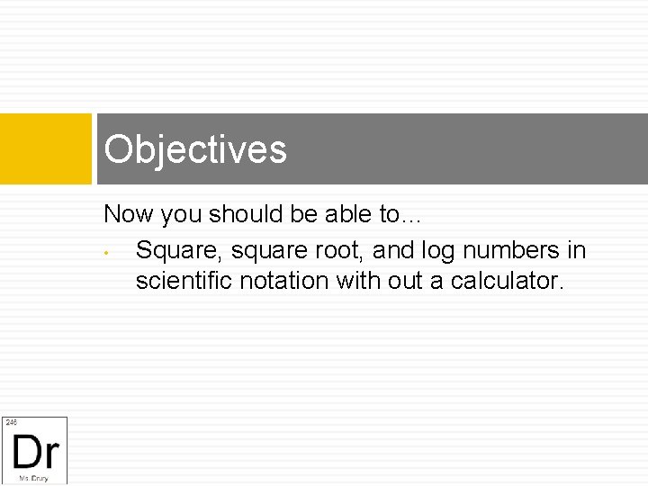 Objectives Now you should be able to… • Square, square root, and log numbers