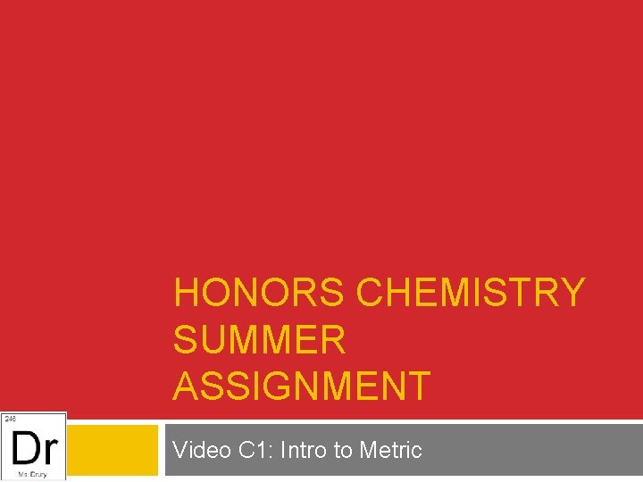 HONORS CHEMISTRY SUMMER ASSIGNMENT Video C 1: Intro to Metric 