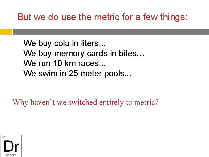 But we do use the metric for a few things: We buy cola in