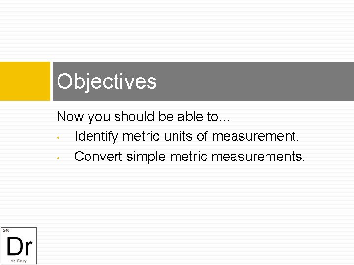 Objectives Now you should be able to… • Identify metric units of measurement. •