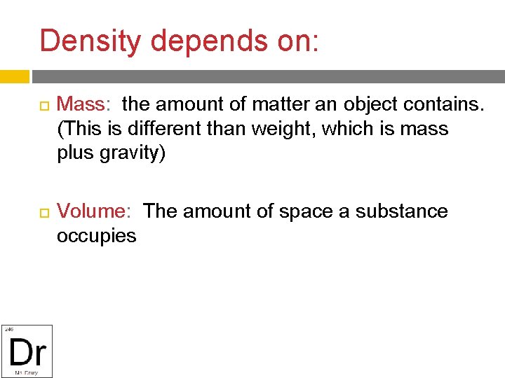 Density depends on: Mass: the amount of matter an object contains. (This is different
