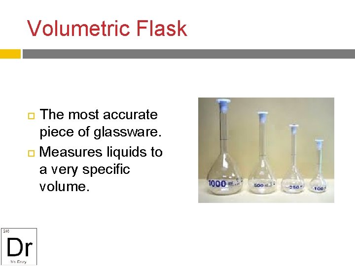 Volumetric Flask The most accurate piece of glassware. Measures liquids to a very specific