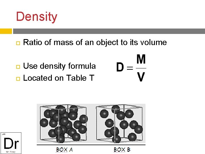 Density Ratio of mass of an object to its volume Use density formula Located