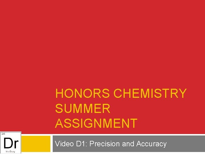 HONORS CHEMISTRY SUMMER ASSIGNMENT Video D 1: Precision and Accuracy 