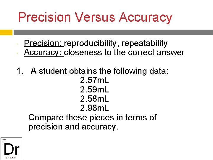 Precision Versus Accuracy Precision: reproducibility, repeatability Accuracy: closeness to the correct answer 1. A