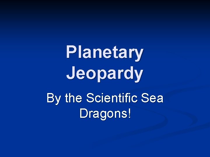Planetary Jeopardy By the Scientific Sea Dragons! 