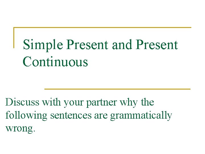 Simple Present and Present Continuous Discuss with your partner why the following sentences are