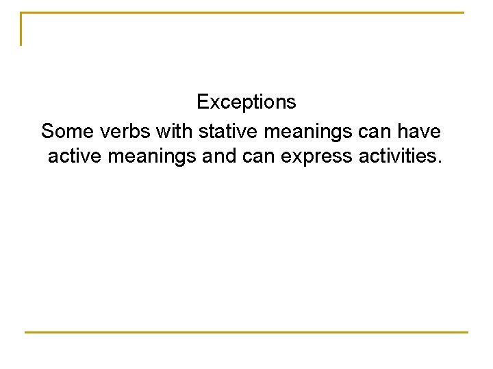 Exceptions Some verbs with stative meanings can have active meanings and can express activities.