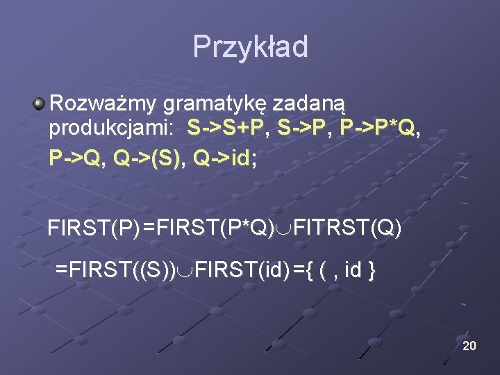 Przykład Rozważmy gramatykę zadaną produkcjami: S->S+P, S->P, P->P*Q, P->Q, Q->(S), Q->id; FIRST(P) =FIRST(P*Q) FITRST(Q)