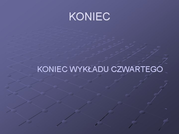 KONIEC WYKŁADU CZWARTEGO 