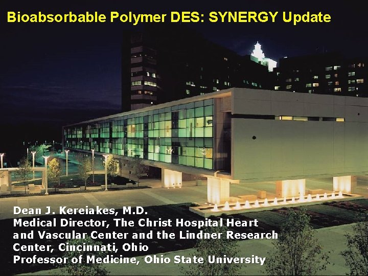 Bioabsorbable Polymer DES: SYNERGY Update Dean J. Kereiakes, M. D. Medical Director, The Christ