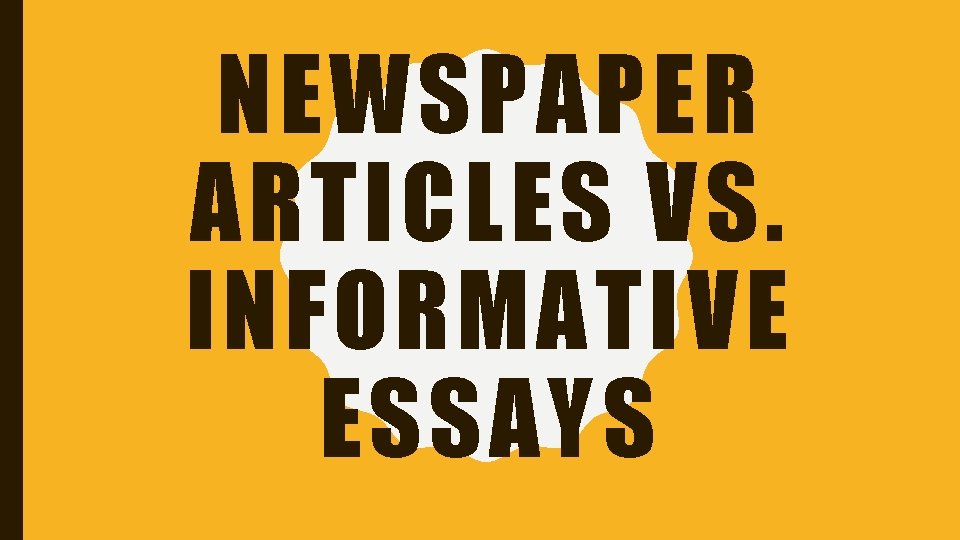 NEWSPAPER ARTICLES VS. INFORMATIVE ESSAYS 