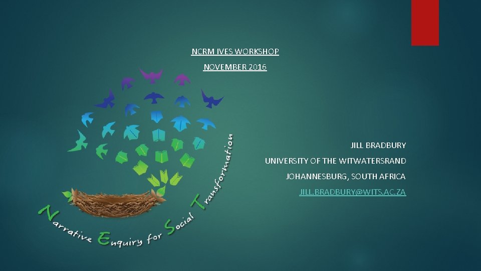 NCRM IVES WORKSHOP NOVEMBER 2016 JILL BRADBURY UNIVERSITY OF THE WITWATERSRAND JOHANNESBURG, SOUTH AFRICA