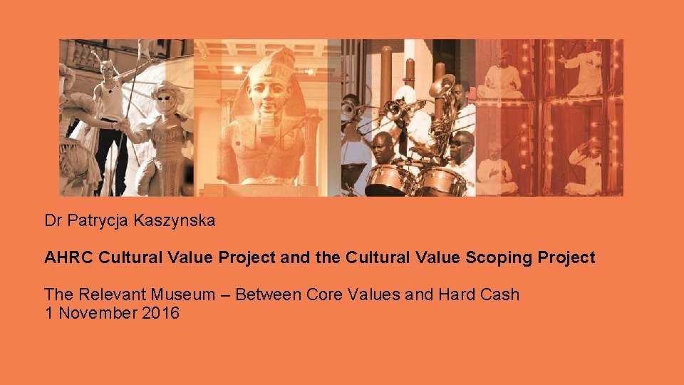 Dr Patrycja Kaszynska AHRC Cultural Value Project and the Cultural Value Scoping Project The