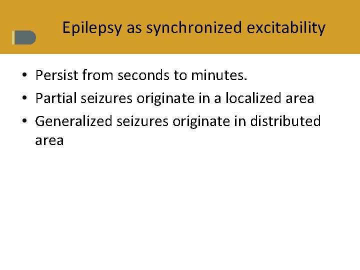 Epilepsy as synchronized excitability • Persist from seconds to minutes. • Partial seizures originate