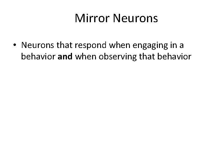 Mirror Neurons • Neurons that respond when engaging in a behavior and when observing