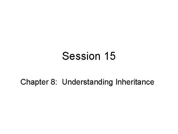 Session 15 Chapter 8: Understanding Inheritance 