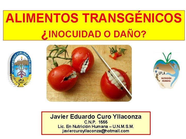 ALIMENTOS TRANSGÉNICOS ¿INOCUIDAD O DAÑO? Javier Eduardo Curo Yllaconza C. N. P. 1555 Lic.