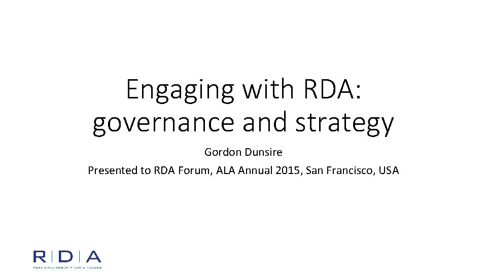 Engaging with RDA: governance and strategy Gordon Dunsire Presented to RDA Forum, ALA Annual