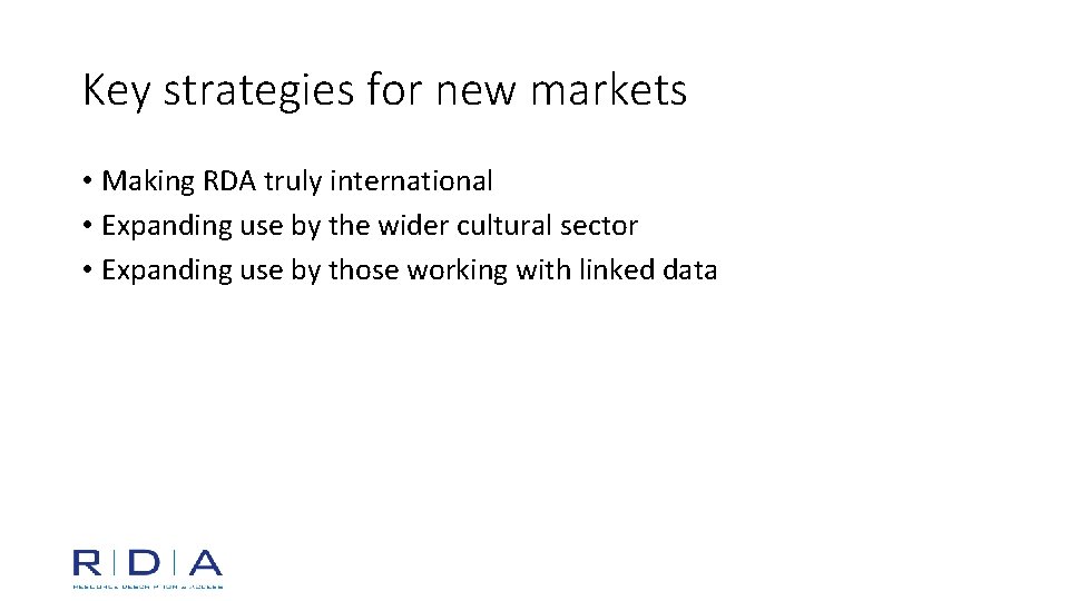 Key strategies for new markets • Making RDA truly international • Expanding use by