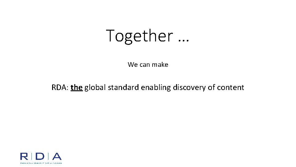 Together … We can make RDA: the global standard enabling discovery of content 