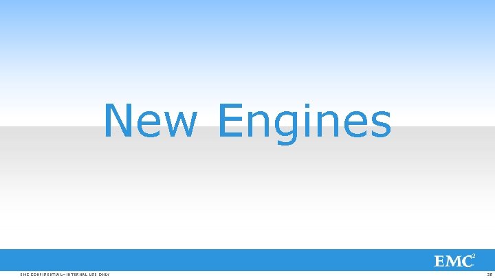 New Engines EMC CONFIDENTIAL—INTERNAL USE ONLY 28 