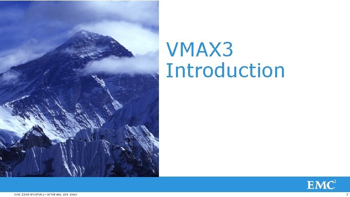 VMAX 3 Introduction EMC CONFIDENTIAL—INTERNAL USE ONLY 3 